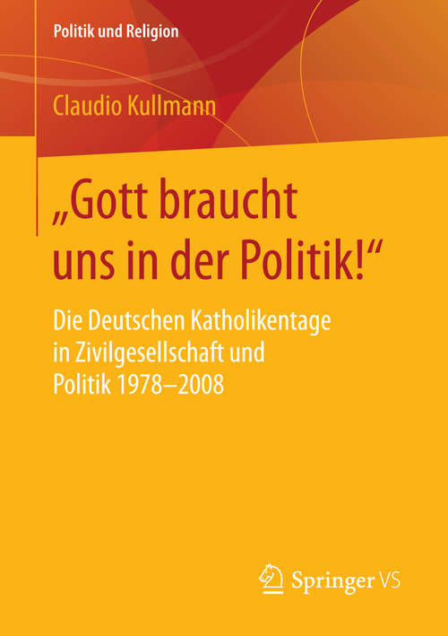 Book cover of „Gott braucht uns in der Politik!“: Die Deutschen Katholikentage in Zivilgesellschaft und Politik 1978-2008 (1. Aufl. 2016) (Politik und Religion)