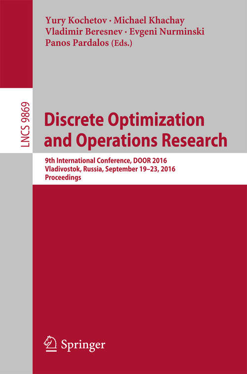 Book cover of Discrete Optimization and Operations Research: 9th International Conference, DOOR 2016, Vladivostok, Russia, September 19-23, 2016, Proceedings (1st ed. 2016) (Lecture Notes in Computer Science #9869)