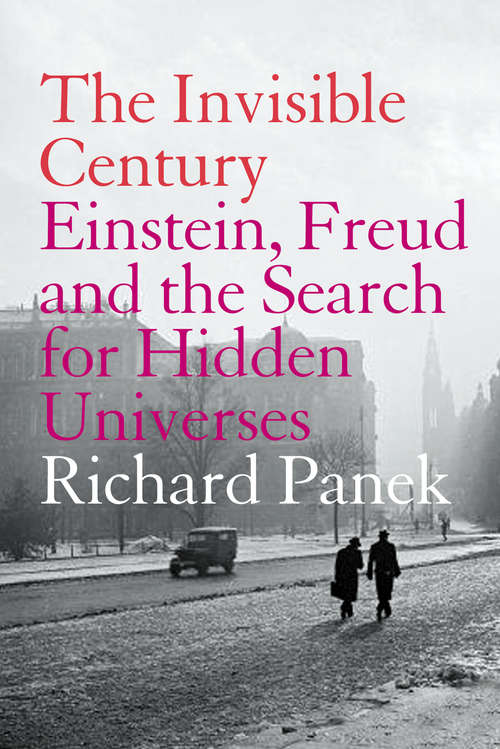 Book cover of The Invisible Century: Einstein, Freud And The Search For Hidden Universes (text Only) (ePub edition)