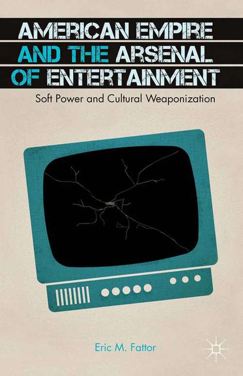 Book cover of American Empire and the Arsenal of Entertainment: Soft Power and Cultural Weaponization (2014)