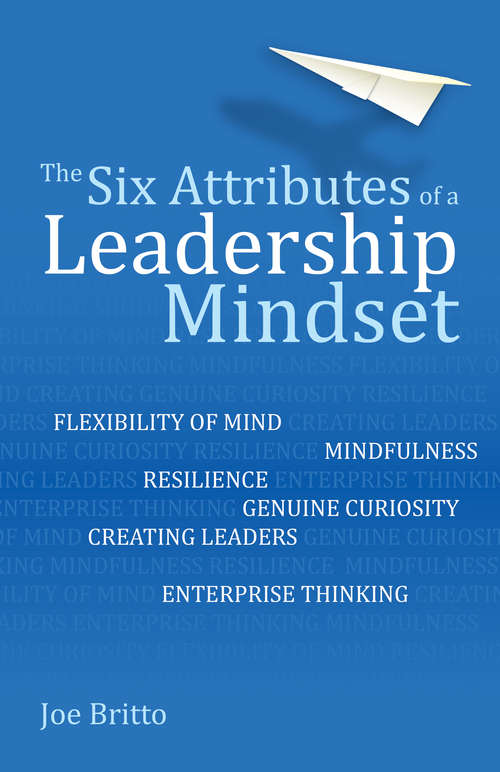 Book cover of The Six Attributes of a Leadership Mindset: Flexibility of mind, mindfulness, resilience, genuine curiosity, creating leaders, enterprise thinking