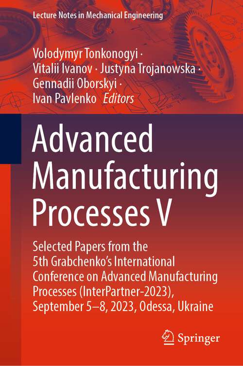 Book cover of Advanced Manufacturing Processes V: Selected Papers from the 5th Grabchenko’s International Conference on Advanced Manufacturing Processes (InterPartner-2023), September 5-8, 2023, Odessa, Ukraine (1st ed. 2024) (Lecture Notes in Mechanical Engineering)