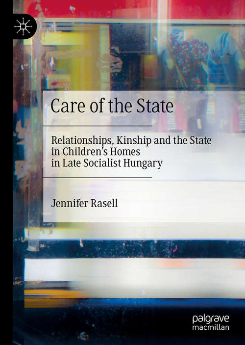 Book cover of Care of the State: Relationships, Kinship and the State in Children’s Homes in Late Socialist Hungary (1st ed. 2020)