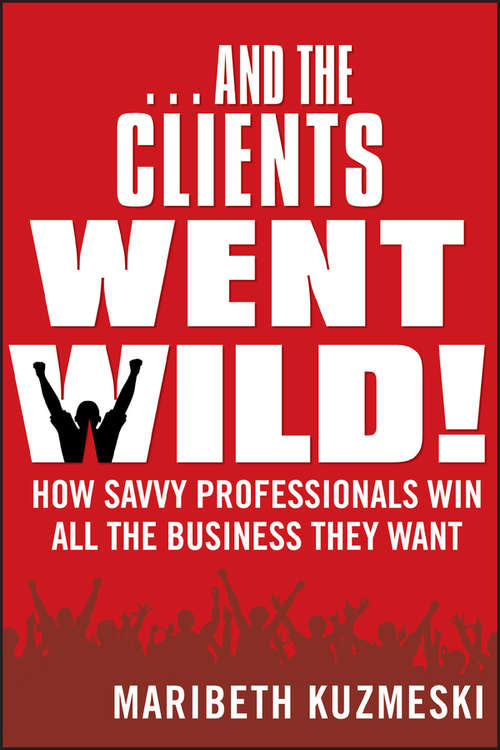 Book cover of ...And the Clients Went Wild!: How Savvy Professionals Win All the Business They Want