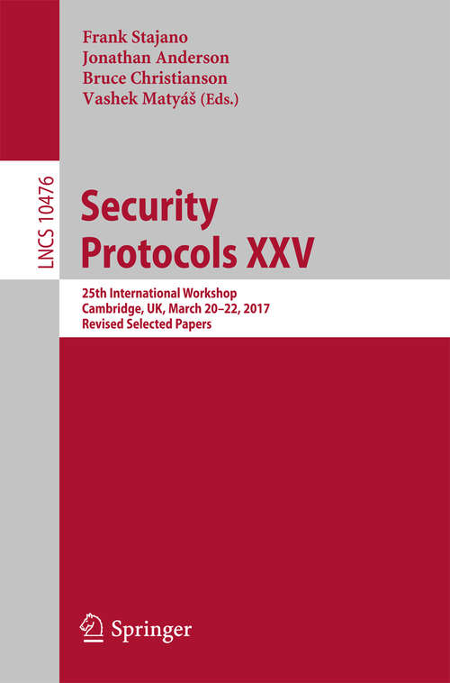 Book cover of Security Protocols XXV: 25th International Workshop, Cambridge, UK, March 20–22, 2017, Revised Selected Papers (Lecture Notes in Computer Science #10476)