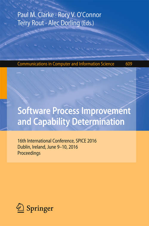 Book cover of Software Process Improvement and Capability Determination: 16th International Conference, SPICE 2016, Dublin, Ireland, June 9-10, 2016, Proceedings (1st ed. 2016) (Communications in Computer and Information Science #609)