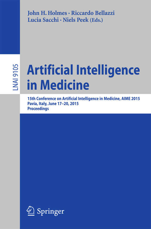 Book cover of Artificial Intelligence in Medicine: 15th Conference on Artificial Intelligence in Medicine, AIME 2015, Pavia, Italy, June 17-20, 2015. Proceedings (2015) (Lecture Notes in Computer Science #9105)