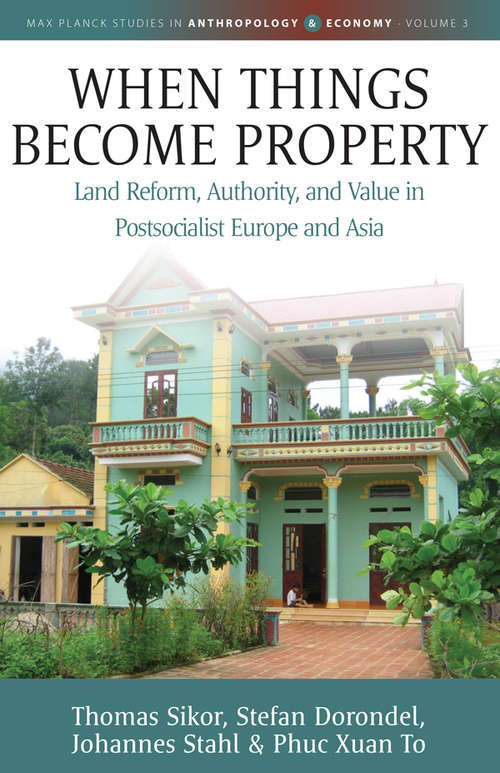 Book cover of When Things Become Property: Land Reform, Authority and Value in Postsocialist Europe and Asia (Max Planck Studies in Anthropology and Economy #3)