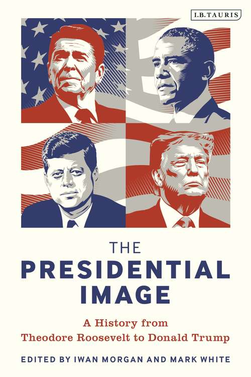 Book cover of The Presidential Image: A History from Theodore Roosevelt to Donald Trump