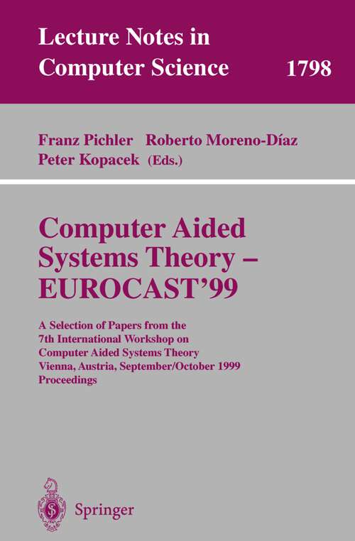 Book cover of Computer Aided Systems Theory - EUROCAST'99: A Selection of Papers from the 7th International Workshop on Computer Aided Systems Theory Vienna, Austria, September 29 - October 2, 1999 Proceedings (2000) (Lecture Notes in Computer Science #1798)