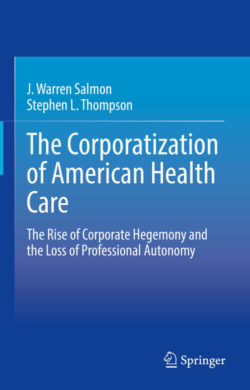 Book cover of The Corporatization of American Health Care: The Rise of Corporate Hegemony and the Loss of Professional Autonomy (1st ed. 2021)