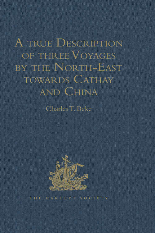 Book cover of A true Description of three Voyages by the North-East towards Cathay and China, undertaken by the Dutch in the Years 1594, 1595, and 1596, by Gerrit de Veer: Published at Amsterdam in the Year 1598, and in 1609 translated into English by William Phillip (Hakluyt Society, First Series)