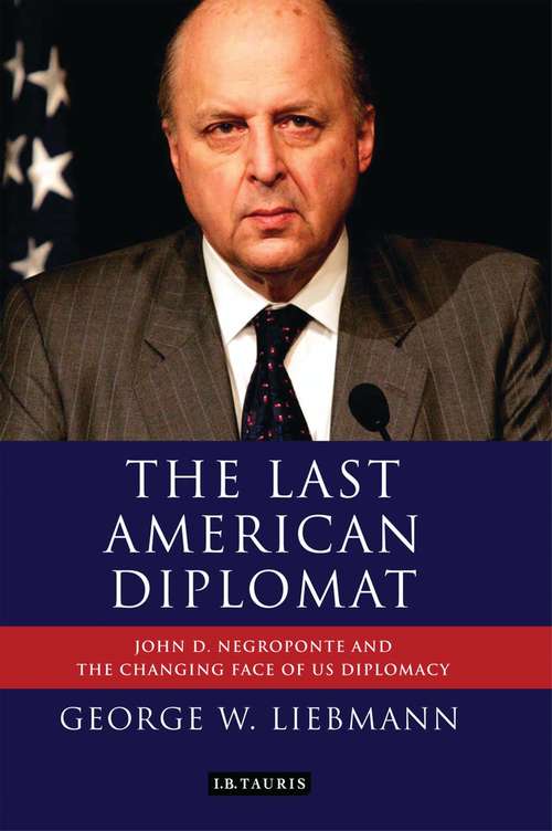 Book cover of The Last American Diplomat: John D Negroponte and the Changing Face of US Diplomacy (International Library of Twentieth Century History)