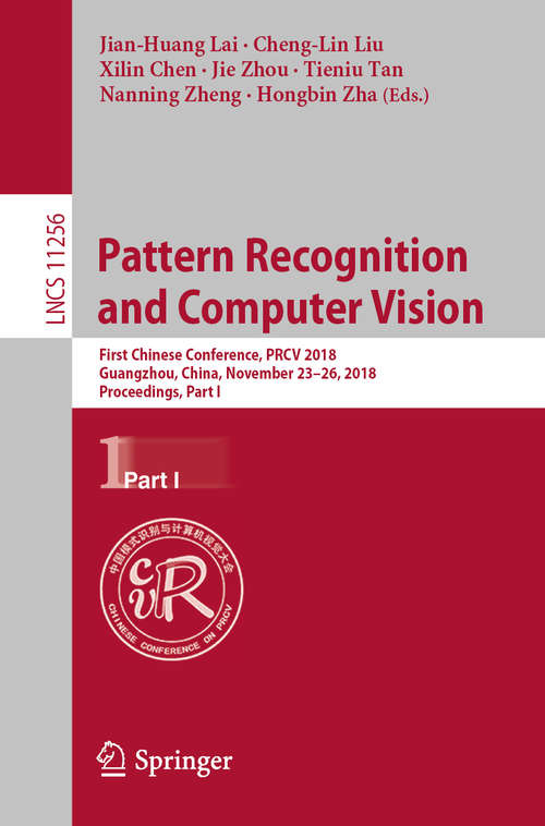 Book cover of Pattern Recognition and Computer Vision: First Chinese Conference, PRCV 2018, Guangzhou, China, November 23-26, 2018, Proceedings, Part I (1st ed. 2018) (Lecture Notes in Computer Science #11256)