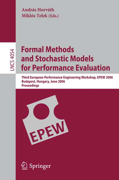 Book cover of Formal Methods and Stochastic Models for Performance Evaluation: Third European Performance Engineering Workshop, EPEW 2006, Budapest, Hungary, June 21-22, 2006, Proceedings (2006) (Lecture Notes in Computer Science #4054)