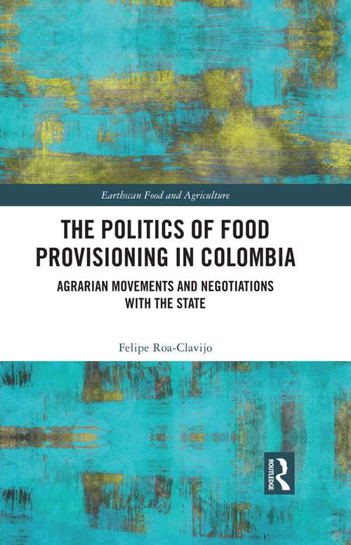 Book cover of The Politics of Food Provisioning in Colombia: Agrarian Movements and Negotiations with the State (Earthscan Food and Agriculture)