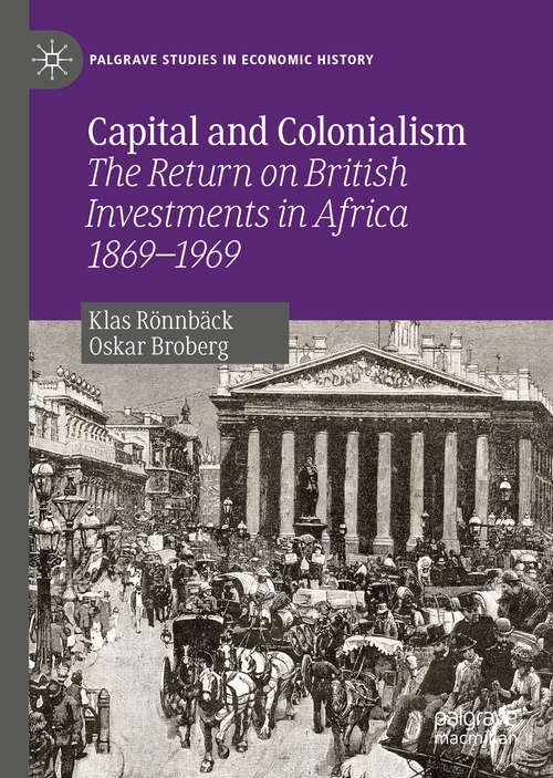 Book cover of Capital and Colonialism: The Return on British Investments in Africa 1869–1969 (1st ed. 2019) (Palgrave Studies in Economic History)