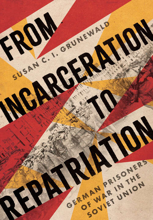 Book cover of From Incarceration to Repatriation: German Prisoners of War in the Soviet Union (Battlegrounds: Cornell Studies in Military History)