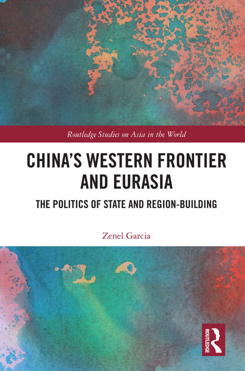 Book cover of China’s Western Frontier and Eurasia: The Politics of State and Region-Building (Routledge Studies on Asia in the World)