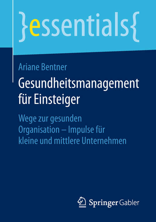 Book cover of Gesundheitsmanagement für Einsteiger: Wege zur gesunden Organisation - Impulse für kleine und mittlere Unternehmen (1. Aufl. 2018) (essentials)