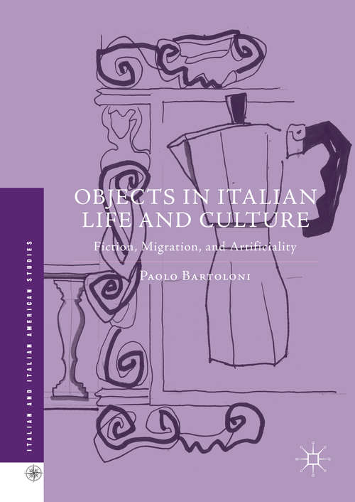 Book cover of Objects in Italian Life and Culture: Fiction, Migration, and Artificiality (1st ed. 2016) (Italian and Italian American Studies)