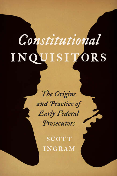 Book cover of Constitutional Inquisitors: The Origins And Practice Of Early Federal Prosecutors