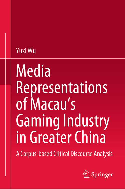 Book cover of Media Representations of Macau’s Gaming Industry in Greater China: A Corpus-based Critical Discourse Analysis (1st ed. 2023)