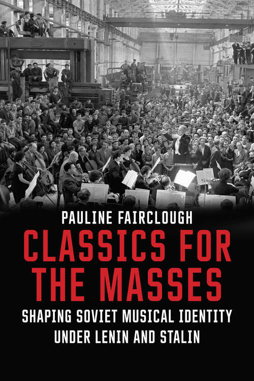 Book cover of Classics for the Masses: Shaping Soviet Musical Identity under Lenin and Stalin