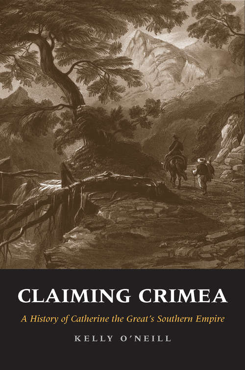 Book cover of Claiming Crimea: A History of Catherine the Great&#39;s Southern Empire