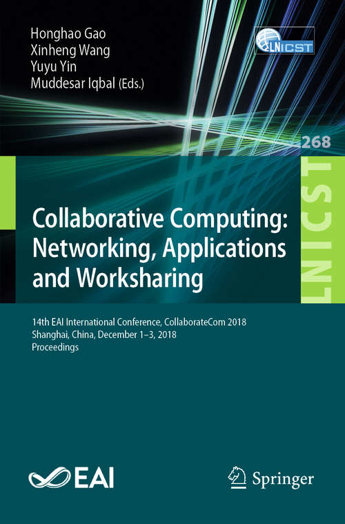 Book cover of Collaborative Computing: Networking, Applications and Worksharing: 14th EAI International Conference, CollaborateCom 2018, Shanghai, China, December 1-3, 2018, Proceedings (1st ed. 2019) (Lecture Notes of the Institute for Computer Sciences, Social Informatics and Telecommunications Engineering #268)