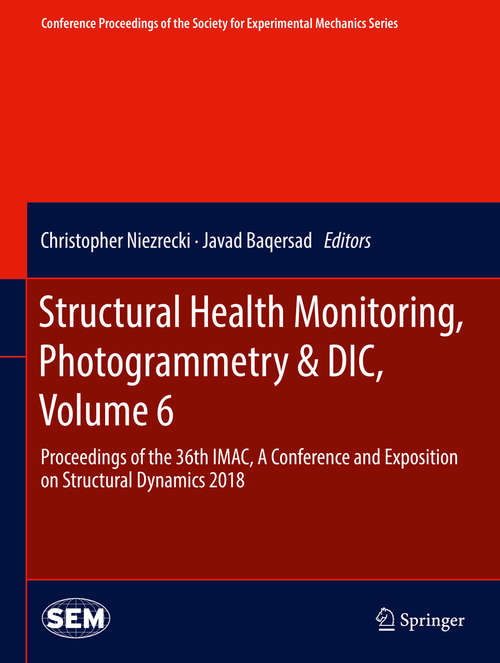 Book cover of Structural Health Monitoring, Photogrammetry & DIC, Volume 6: Proceedings of the 36th IMAC, A Conference and Exposition on Structural Dynamics 2018 (Conference Proceedings of the Society for Experimental Mechanics Series)