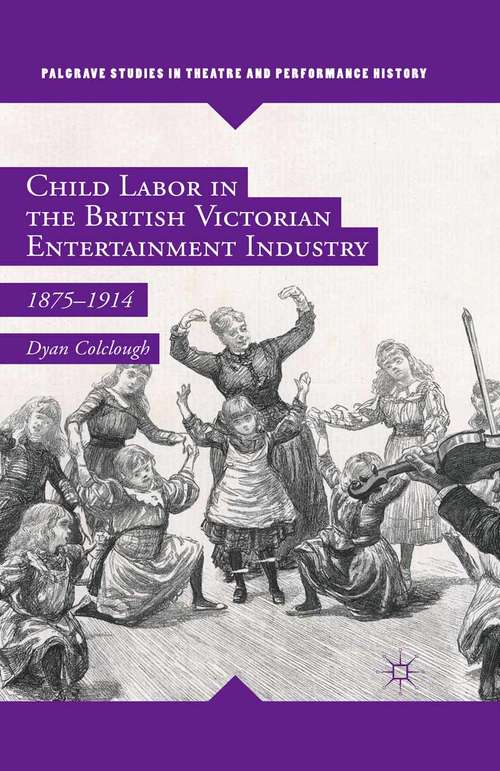 Book cover of Child Labor in the British Victorian Entertainment Industry: 1875–1914 (1st ed. 2016) (Palgrave Studies in Theatre and Performance History)