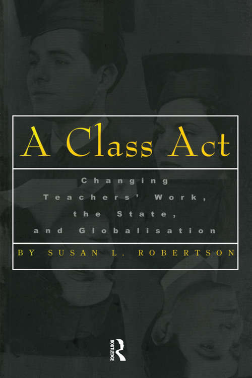 Book cover of A Class Act: Changing Teachers Work, the State, and Globalisation (Studies in Education/Politics)