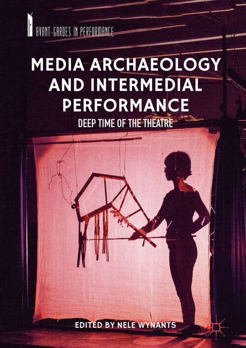 Book cover of Media Archaeology and Intermedial Performance: Deep Time of the Theatre (1st ed. 2019) (Avant-Gardes in Performance)