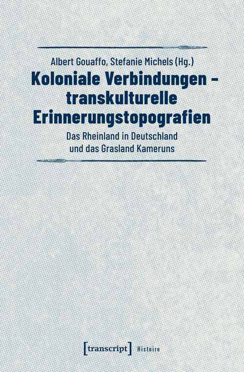Book cover of Koloniale Verbindungen - transkulturelle Erinnerungstopografien: Das Rheinland in Deutschland und das Grasland Kameruns (Histoire #145)