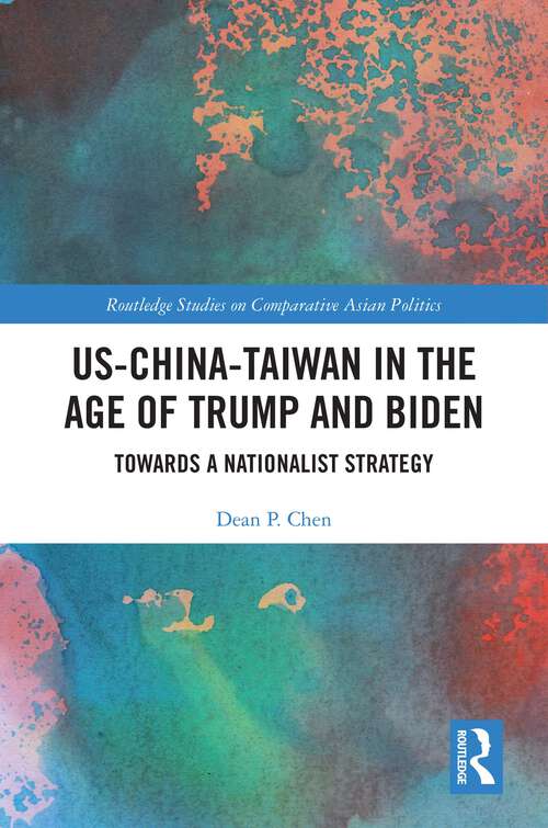 Book cover of US-China-Taiwan in the Age of Trump and Biden: Towards a Nationalist Strategy (Routledge Studies on Comparative Asian Politics)