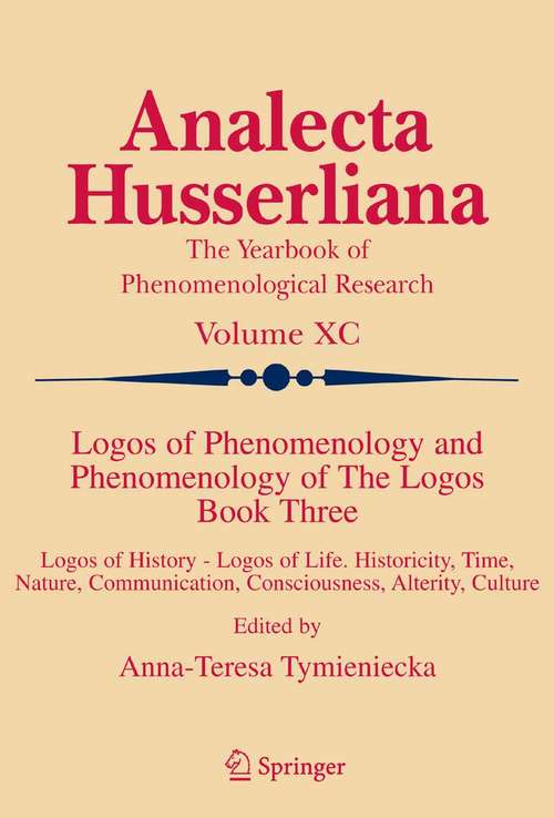 Book cover of Logos of Phenomenology and Phenomenology of The Logos. Book Three: Logos of History - Logos of Life, Historicity, Time, Nature, Communication, Consciousness, Alterity, Culture (2006) (Analecta Husserliana #90)