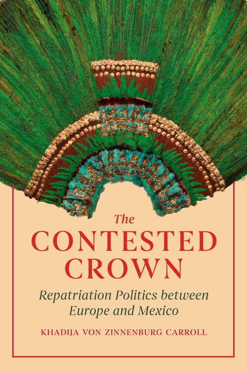 Book cover of The Contested Crown: Repatriation Politics between Europe and Mexico