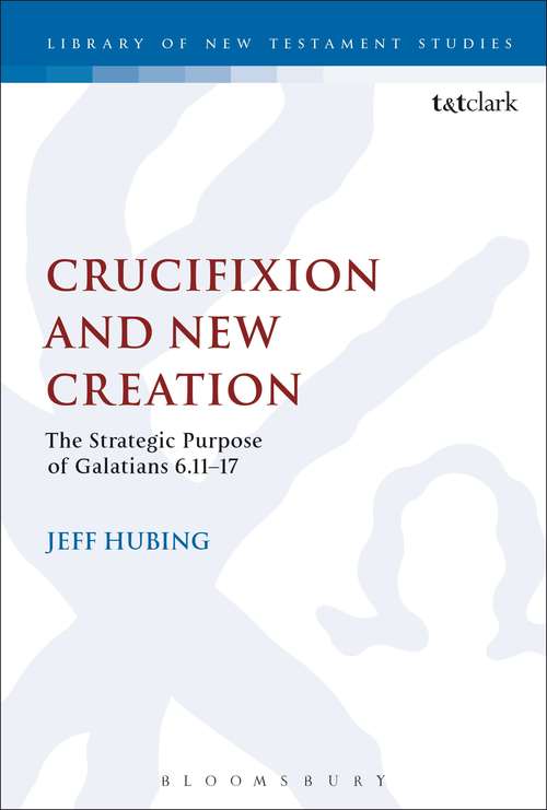 Book cover of Crucifixion and New Creation: The Strategic Purpose of Galatians 6.11-17 (The Library of New Testament Studies #508)