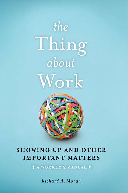 Book cover of The Thing About Work: Showing Up and Other Important Matters [A Worker's Manual]