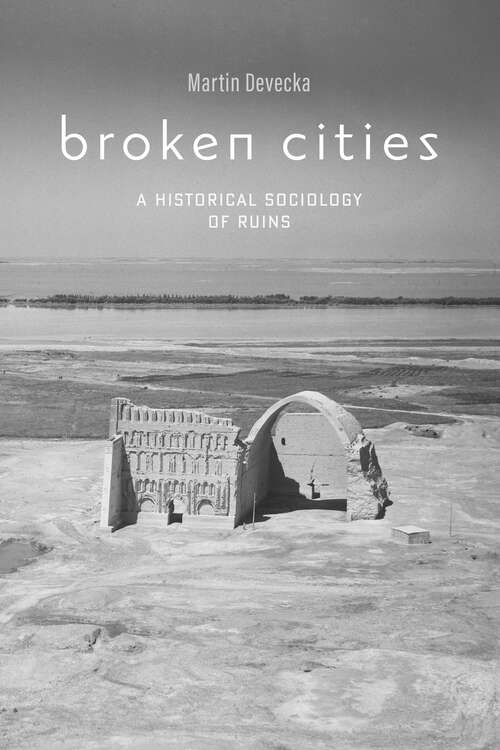 Book cover of Broken Cities: A Historical Sociology of Ruins