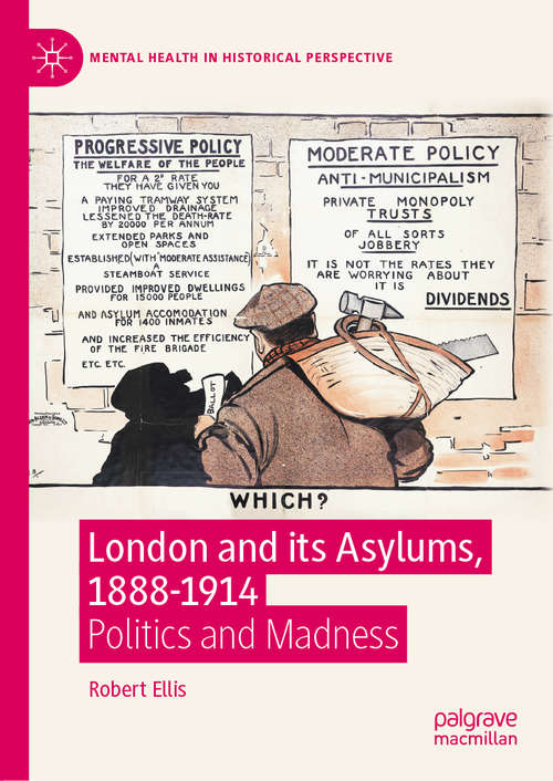 Book cover of London and its Asylums, 1888-1914: Politics and Madness (1st ed. 2020) (Mental Health in Historical Perspective)