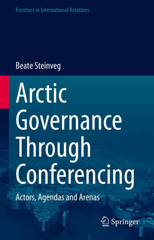 Book cover of Arctic Governance Through Conferencing: Actors, Agendas and Arenas (1st ed. 2023) (Frontiers in International Relations)