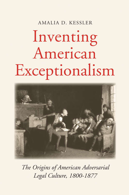 Book cover of Inventing American Exceptionalism: The Origins of American Adversarial Legal Culture, 1800-1877 (Yale Law Library Series in Legal History and Reference)