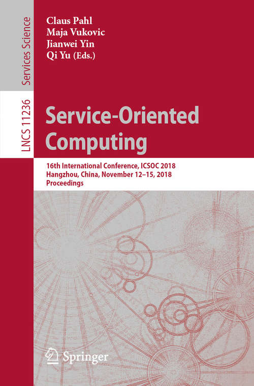 Book cover of Service-Oriented Computing: 16th International Conference, ICSOC 2018, Hangzhou, China, November 12-15, 2018, Proceedings (1st ed. 2018) (Lecture Notes in Computer Science #11236)