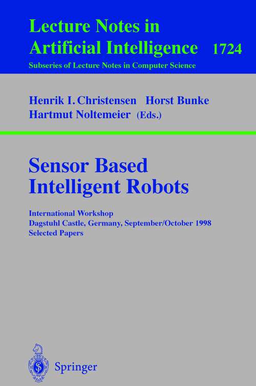 Book cover of Sensor Based Intelligent Robots: International Workshop Dagstuhl Castle, Germany, September 28 - October 2, 1998 Selected Papers (1999) (Lecture Notes in Computer Science #1724)