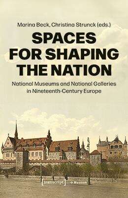 Book cover of Spaces for Shaping the Nation: National Museums and National Galleries in Nineteenth-Century Europe (Edition Museum #73)