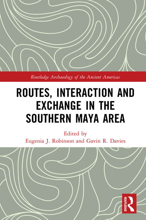 Book cover of Routes, Interaction and Exchange in the Southern Maya Area (Routledge Archaeology of the Ancient Americas)