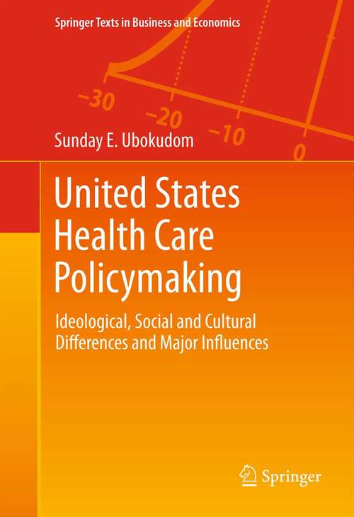 Book cover of United States Health Care Policymaking: Ideological, Social and Cultural Differences and Major Influences (2012) (Springer Texts in Business and Economics)