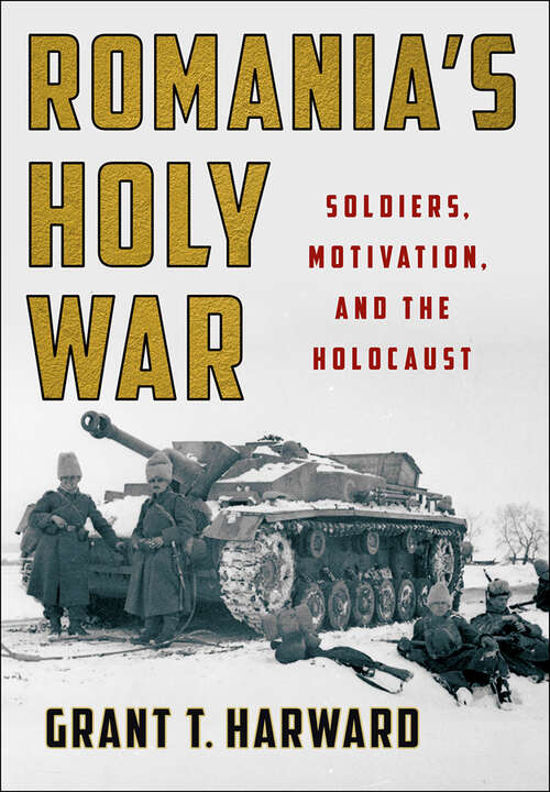 Book cover of Romania's Holy War: Soldiers, Motivation, and the Holocaust (Battlegrounds: Cornell Studies in Military History)